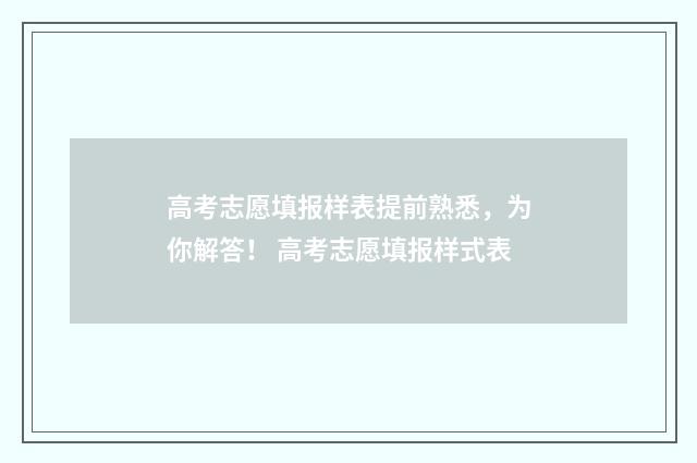 高考志愿填报样表提前熟悉，为你解答！ 高考志愿填报样式表