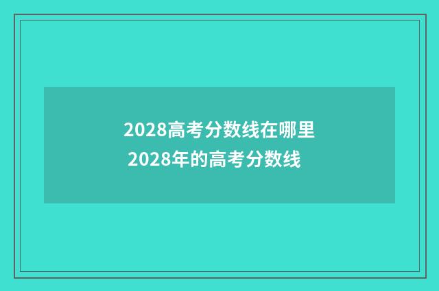 2028高考分数线在哪里 2028年的高考分数线