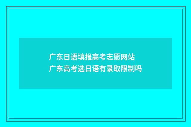 广东日语填报高考志愿网站 广东高考选日语有录取限制吗