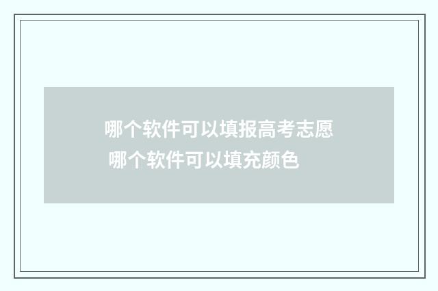 哪个软件可以填报高考志愿 哪个软件可以填充颜色