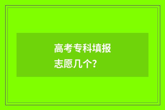 高考专科填报志愿几个？