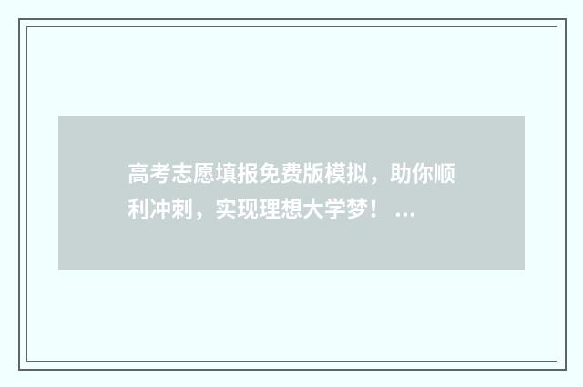 高考志愿填报免费版模拟，助你顺利冲刺，实现理想大学梦！ 高考志愿填报