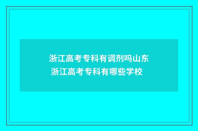 浙江高考专科有调剂吗山东 浙江高考专科有哪些学校