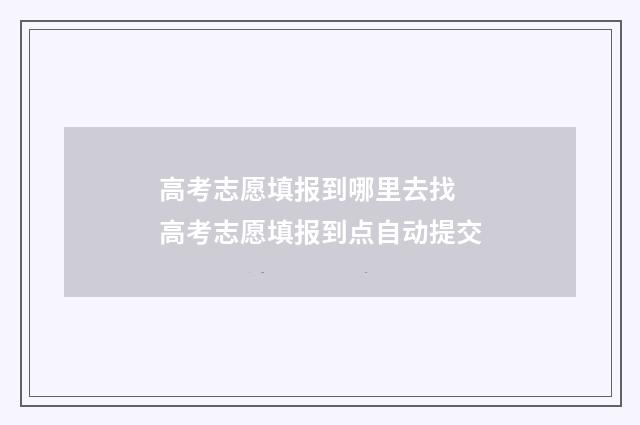 高考志愿填报到哪里去找 高考志愿填报到点自动提交