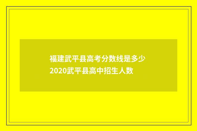 福建武平县高考分数线是多少 2020武平县高中招生人数