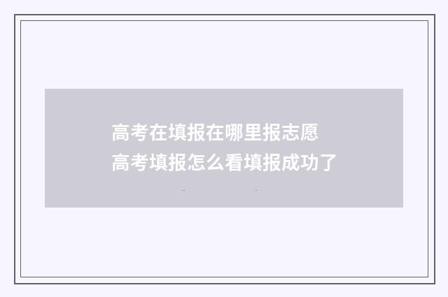 高考在填报在哪里报志愿 高考填报怎么看填报成功了
