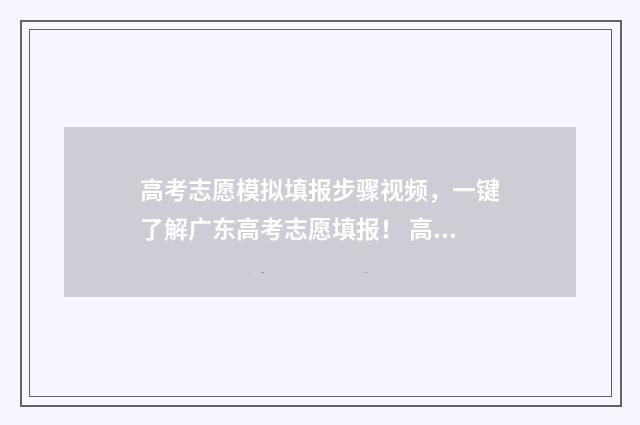 高考志愿模拟填报步骤视频，一键了解广东高考志愿填报！ 高考志愿模拟填报视频教学