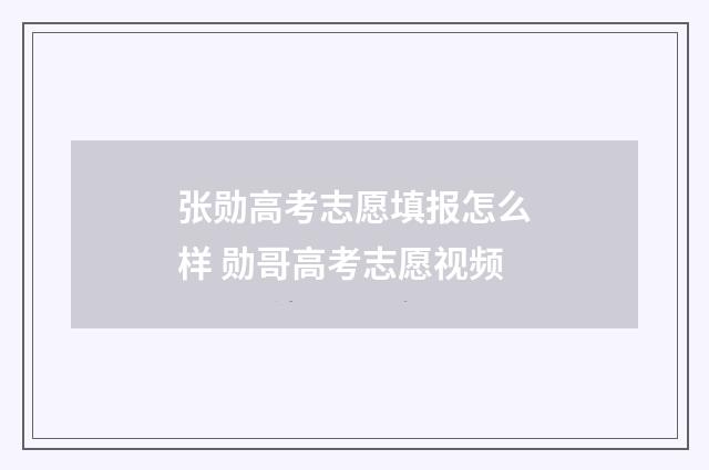 张勋高考志愿填报怎么样 勋哥高考志愿视频