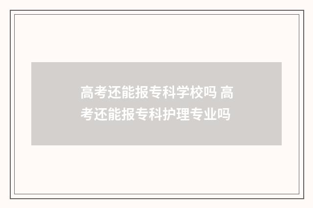 高考还能报专科学校吗 高考还能报专科护理专业吗