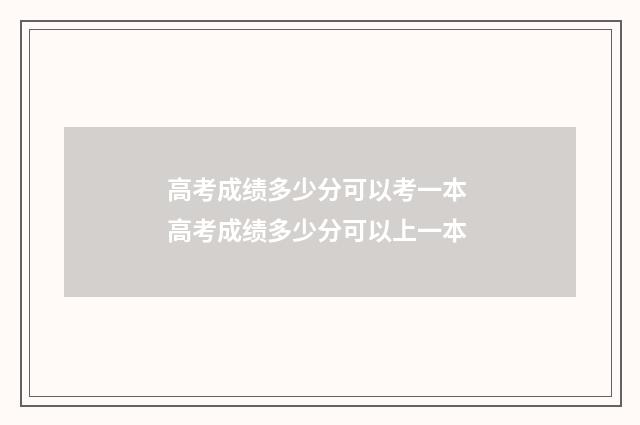 高考成绩多少分可以考一本 高考成绩多少分可以上一本