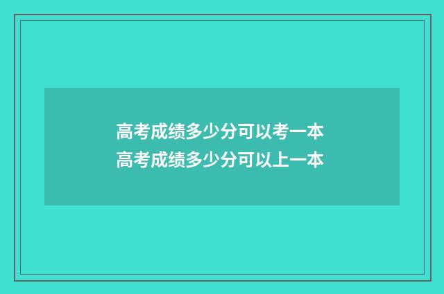 高考成绩多少分可以考一本 高考成绩多少分可以上一本