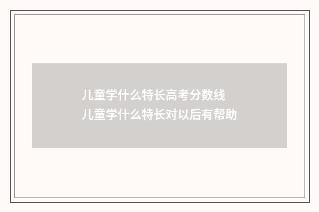 儿童学什么特长高考分数线 儿童学什么特长对以后有帮助
