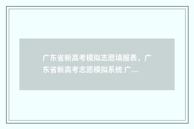 广东省新高考模拟志愿填报表，广东省新高考志愿模拟系统 广东省高考模拟考试