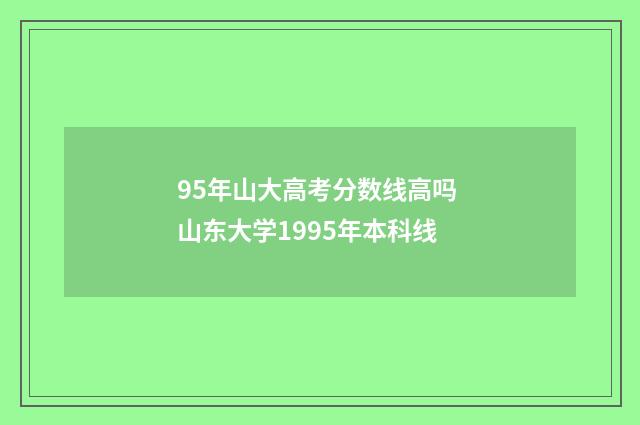 95年山大高考分数线高吗 山东大学1995年本科线