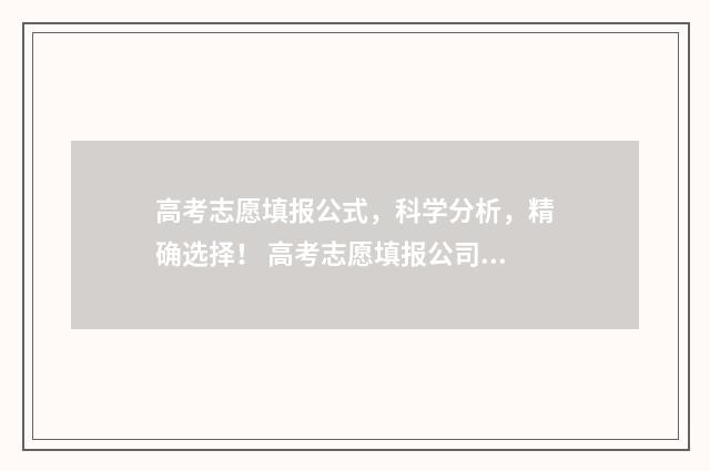 高考志愿填报公式，科学分析，精确选择！ 高考志愿填报公司需要什么资质