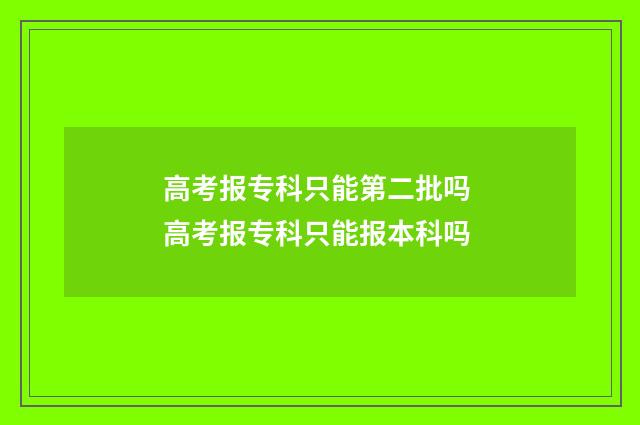 高考报专科只能第二批吗 高考报专科只能报本科吗
