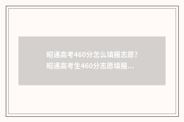 昭通高考460分怎么填报志愿？昭通高考生460分志愿填报攻略 云南昭通高考总分多少