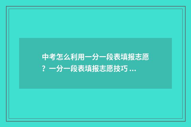 中考怎么利用一分一段表填报志愿？一分一段表填报志愿技巧 中考如何出题