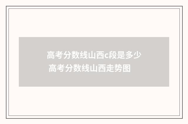 高考分数线山西c段是多少 高考分数线山西走势图