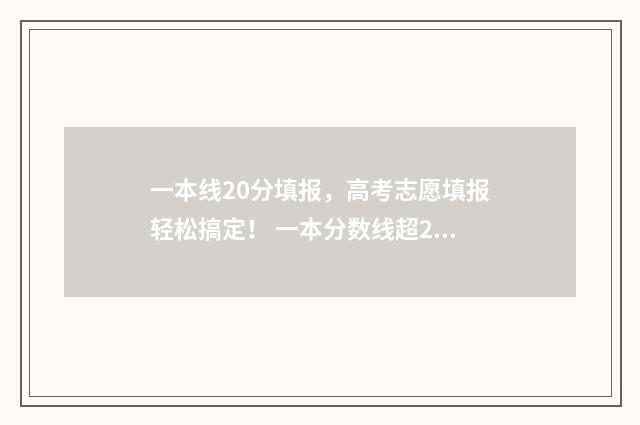 一本线20分填报，高考志愿填报轻松搞定！ 一本分数线超20分可报哪几所大学