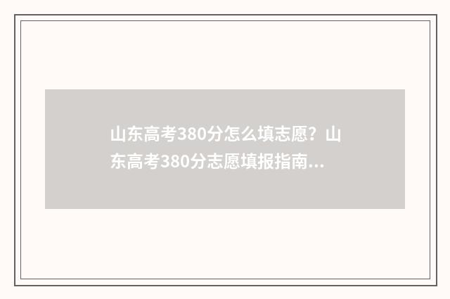 山东高考380分怎么填志愿？山东高考380分志愿填报指南 2021年山东高考380分报什么学校