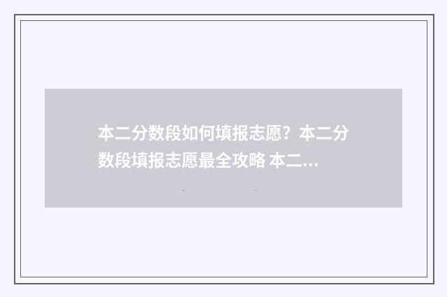 本二分数段如何填报志愿？本二分数段填报志愿最全攻略 本二分数线多少?