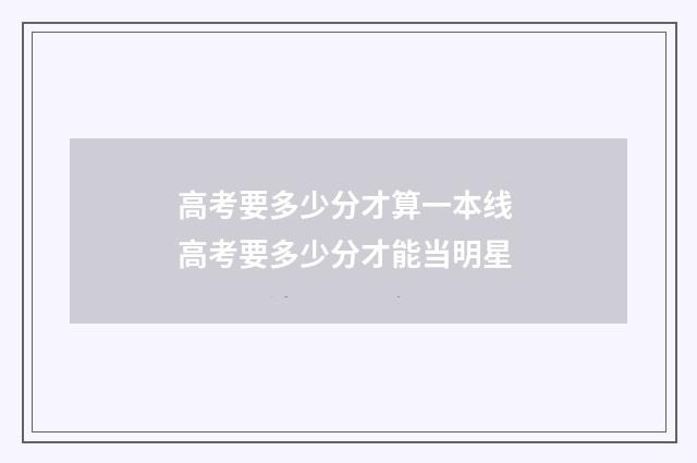 高考要多少分才算一本线 高考要多少分才能当明星