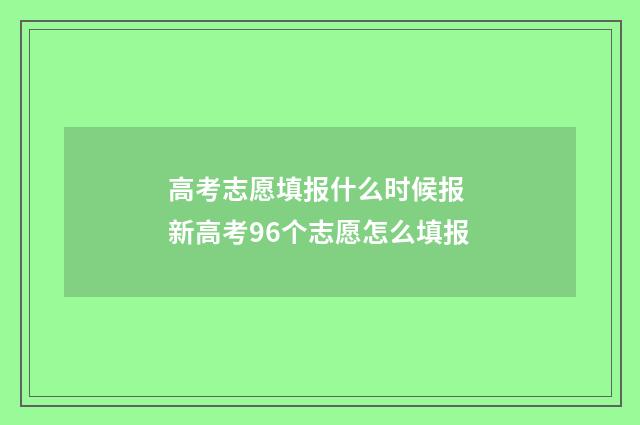 高考志愿填报什么时候报 新高考96个志愿怎么填报