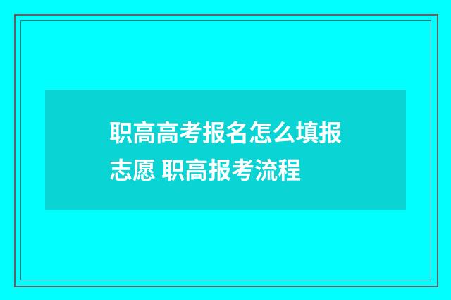 职高高考报名怎么填报志愿 职高报考流程