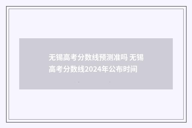 无锡高考分数线预测准吗 无锡高考分数线2024年公布时间