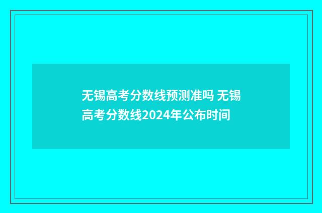 无锡高考分数线预测准吗 无锡高考分数线2024年公布时间