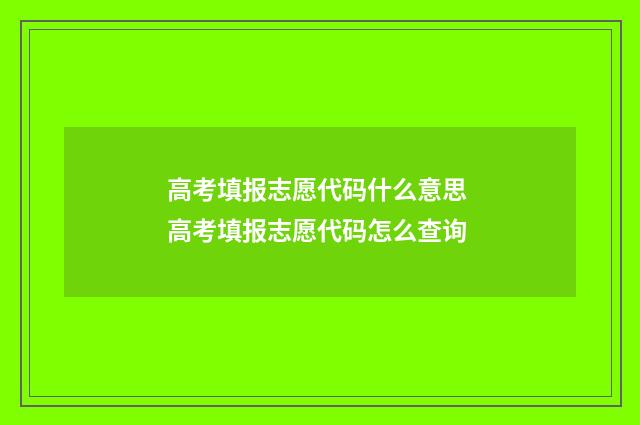 高考填报志愿代码什么意思 高考填报志愿代码怎么查询