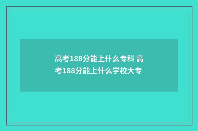 高考188分能上什么专科 高考188分能上什么学校大专