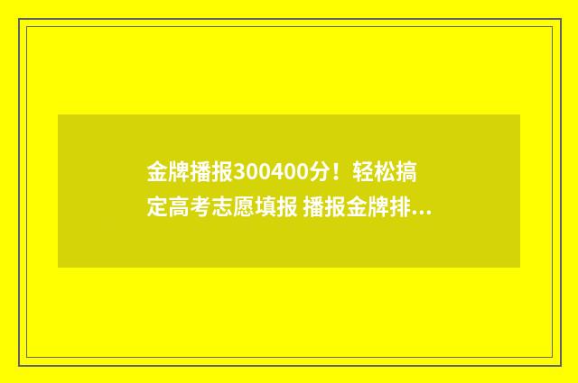 金牌播报300400分!轻松搞定高考志愿填报 播报金牌排行榜