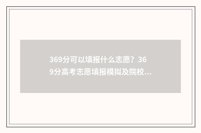 369分可以填报什么志愿？369分高考志愿填报模拟及院校推荐 369分可以报什么本科学校