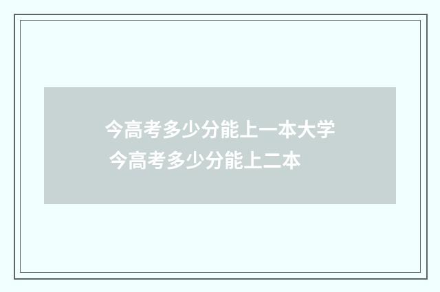 今高考多少分能上一本大学 今高考多少分能上二本