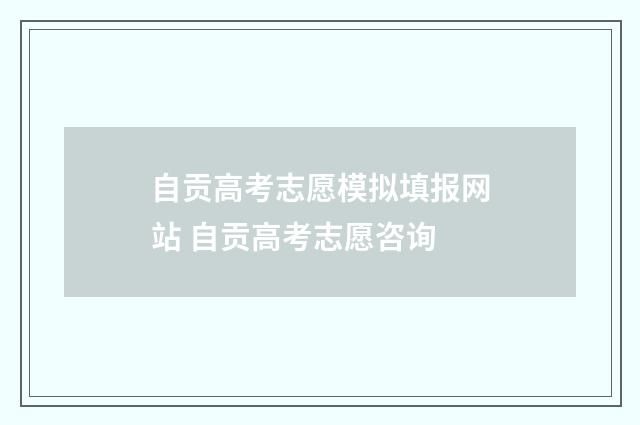 自贡高考志愿模拟填报网站 自贡高考志愿咨询