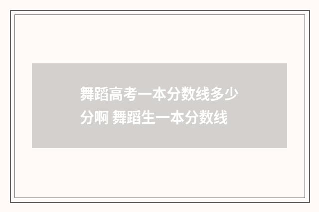 舞蹈高考一本分数线多少分啊 舞蹈生一本分数线