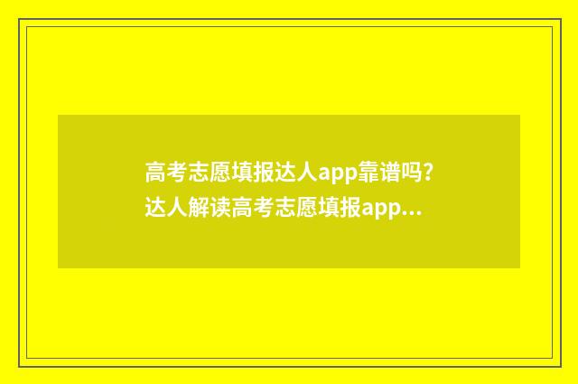 高考志愿填报达人app靠谱吗？达人解读高考志愿填报app可信度 高考志愿填报问一问