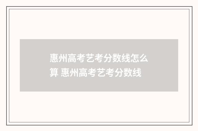 惠州高考艺考分数线怎么算 惠州高考艺考分数线