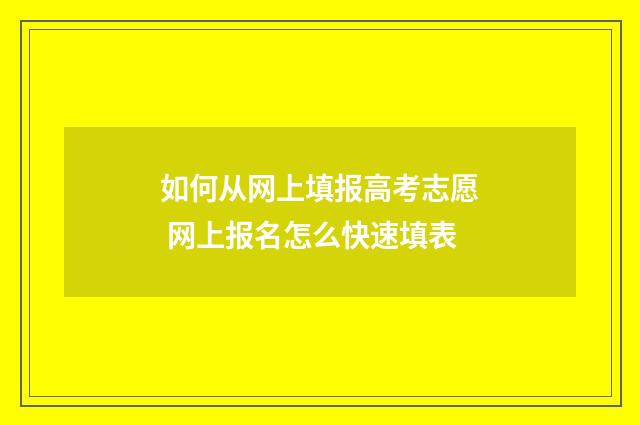 如何从网上填报高考志愿 网上报名怎么快速填表
