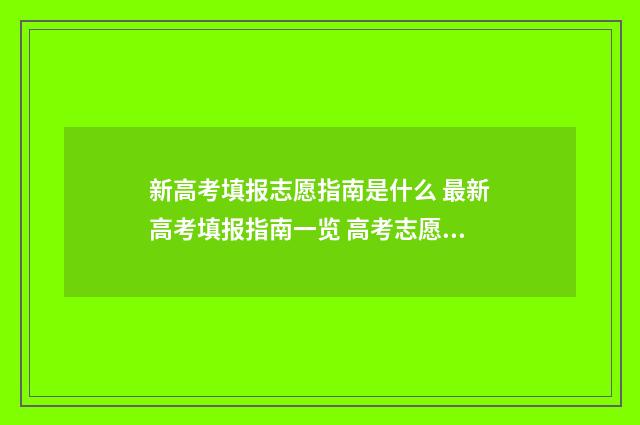 新高考填报志愿指南是什么 最新高考填报指南一览 高考志愿填报怎么填报