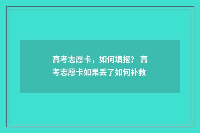 高考志愿卡，如何填报？ 高考志愿卡如果丢了如何补救