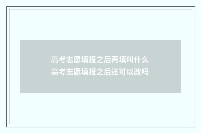高考志愿填报之后再填叫什么 高考志愿填报之后还可以改吗
