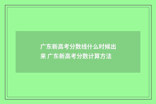 广东新高考分数线什么时候出来 广东新高考分数计算方法
