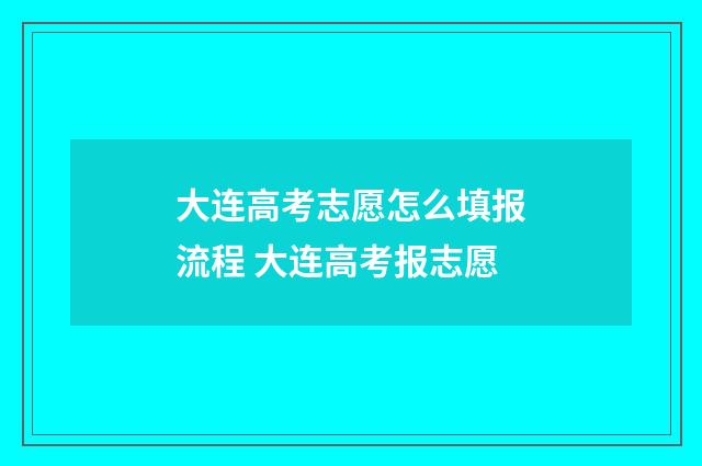大连高考志愿怎么填报流程 大连高考报志愿