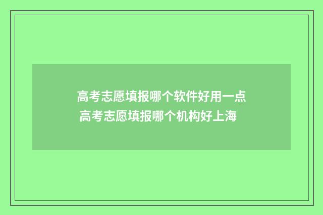 高考志愿填报哪个软件好用一点 高考志愿填报哪个机构好上海
