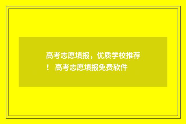 高考志愿填报，优质学校推荐！ 高考志愿填报免费软件