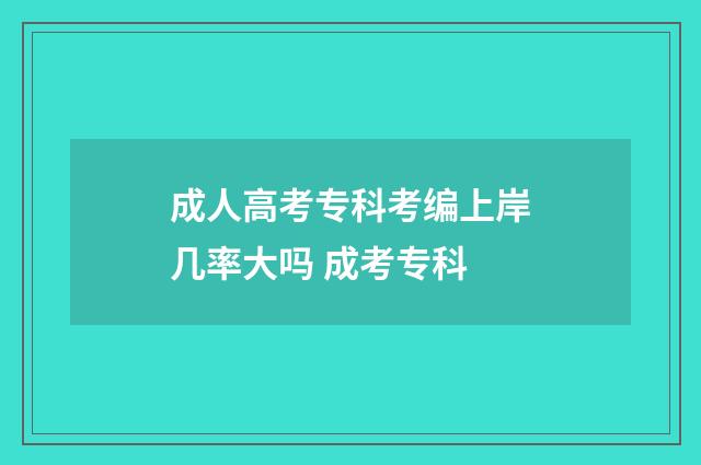 成人高考专科考编上岸几率大吗 成考专科