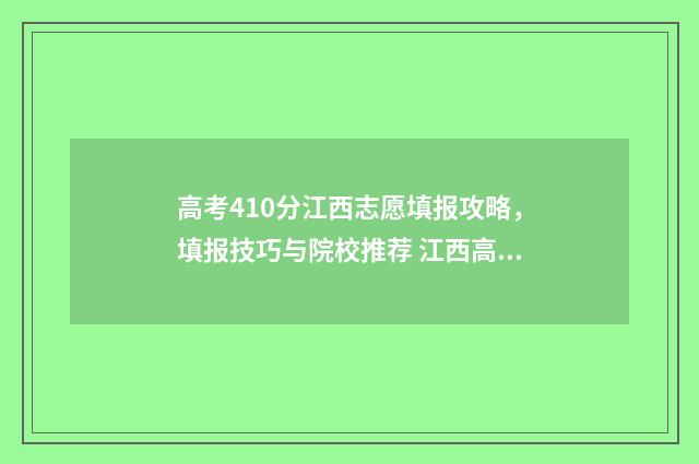 高考410分江西志愿填报攻略,填报技巧与院校推荐 江西高考420分理科能几本